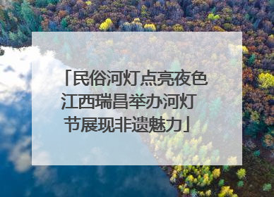 民俗河灯点亮夜色 江西瑞昌举办河灯节展现非遗魅力