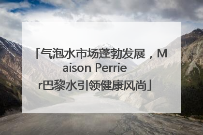 气泡水市场蓬勃发展，Maison Perrier巴黎水引领健康风尚