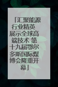 汇聚能源行业精英 展示全球高端技术 第十九届鄂尔多斯国际煤博会隆重开幕