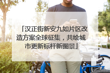 汉正街新安九如片区改造方案全球征集，共绘城市更新标杆新图景