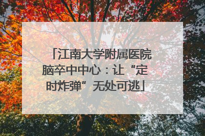 江南大学附属医院脑卒中中心：让“定时炸弹”无处可逃