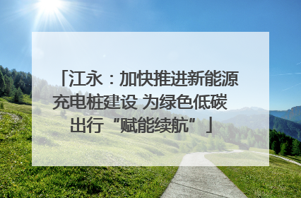 江永：加快推进新能源充电桩建设 为绿色低碳出行“赋能续航”