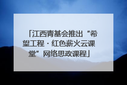 江西青基会推出“希望工程・红色薪火云课堂”网络思政课程