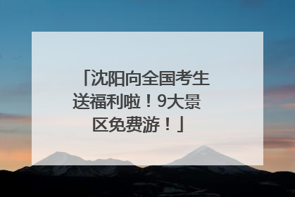 沈阳向全国考生送福利啦！9大景区免费游！