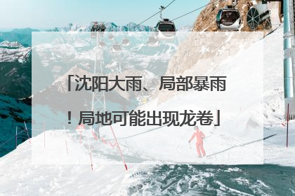 沈阳大雨、局部暴雨！局地可能出现龙卷