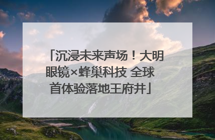 沉浸未来声场！大明眼镜×蜂巢科技 全球首体验落地王府井