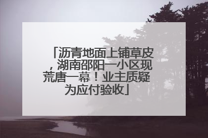 沥青地面上铺草皮，湖南邵阳一小区现荒唐一幕！业主质疑为应付验收
