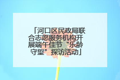 河口区民政局联合志愿服务机构开展端午佳节“乐龄守望”探访活动