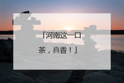 河南这一口茶，真香！