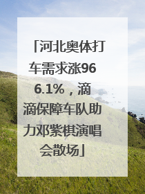 河北奥体打车需求涨966.1%，滴滴保障车队助力邓紫棋演唱会散场
