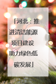 河北：推进清洁能源项目建设 助力绿色低碳发展