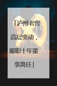 泸州老窖高层变动，履职十年董事离任