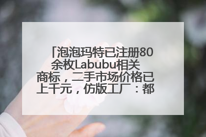 泡泡玛特已注册80余枚Labubu相关商标，二手市场价格已上千元，仿版工厂：都在欠货，根本不够分