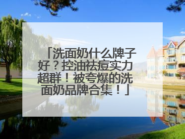 洗面奶什么牌子好？控油祛痘实力超群！被夸爆的洗面奶品牌合集！