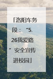 洛阳车务段：“5.26我爱路”安全宣传进校园