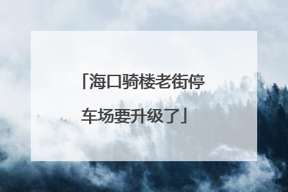海口骑楼老街停车场要升级了
