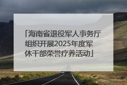 海南省退役军人事务厅组织开展2025年度军休干部荣誉疗养活动