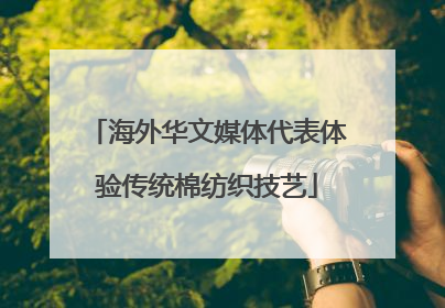 海外华文媒体代表体验传统棉纺织技艺