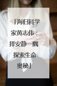海归科学家黄志伟：择安静一隅 探索生命奥秘