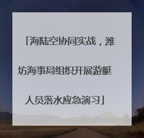 海陆空协同实战，潍坊海事局组织开展游艇人员落水应急演习