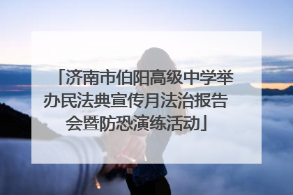 济南市伯阳高级中学举办民法典宣传月法治报告会暨防恐演练活动