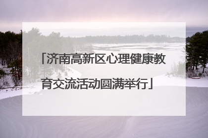 济南高新区心理健康教育交流活动圆满举行