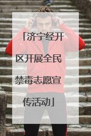 济宁经开区开展全民禁毒志愿宣传活动