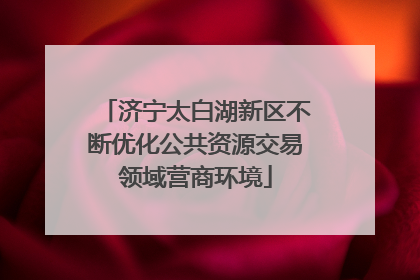 济宁太白湖新区不断优化公共资源交易领域营商环境