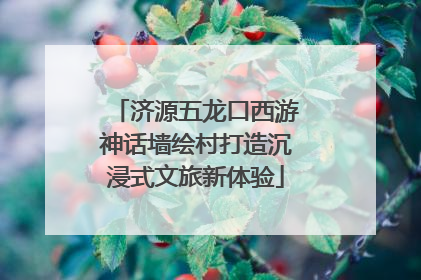 济源五龙口西游神话墙绘村打造沉浸式文旅新体验