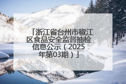浙江省台州市椒江区食品安全监督抽检信息公示（2025年第03期）