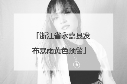 浙江省永嘉县发布暴雨黄色预警