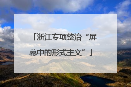 浙江专项整治“屏幕中的形式主义”
