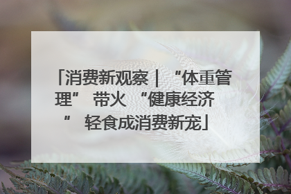 消费新观察｜“体重管理” 带火 “健康经济” 轻食成消费新宠