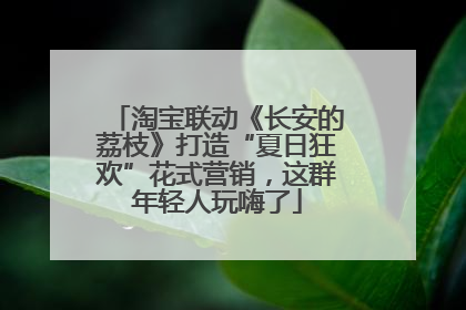 淘宝联动《长安的荔枝》打造“夏日狂欢”花式营销，这群年轻人玩嗨了