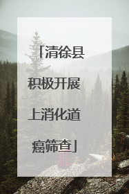 清徐县积极开展上消化道癌筛查