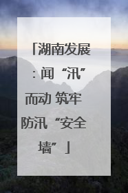 湖南发展：闻“汛”而动 筑牢防汛“安全墙”