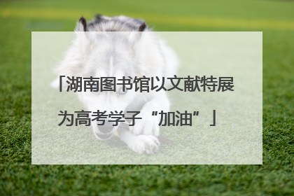湖南图书馆以文献特展为高考学子“加油”
