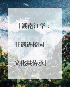 湖南江华：非遗进校园 文化共传承