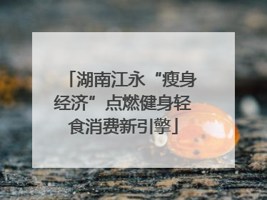 湖南江永“瘦身经济”点燃健身轻食消费新引擎