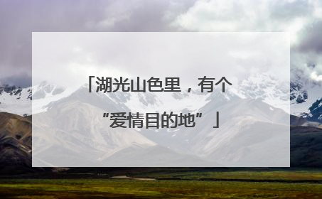 湖光山色里，有个“爱情目的地”