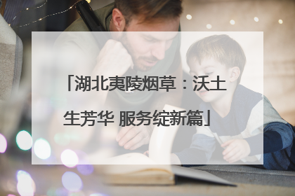 湖北夷陵烟草：沃土生芳华 服务绽新篇