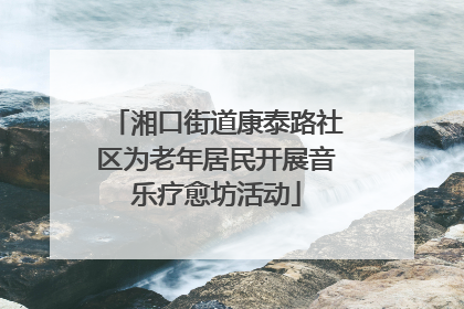 湘口街道康泰路社区为老年居民开展音乐疗愈坊活动