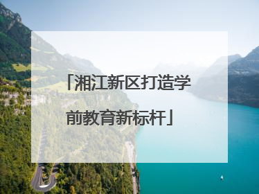 湘江新区打造学前教育新标杆