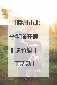 滕州市北辛街道开展非遗竹编手工活动