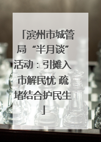 滨州市城管局“半月谈”活动：引摊入市解民忧 疏堵结合护民生