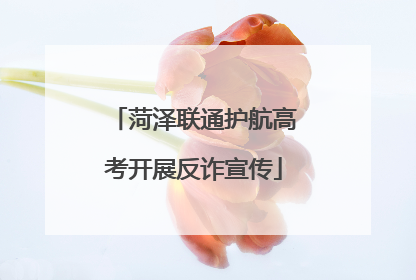 菏泽联通护航高考开展反诈宣传