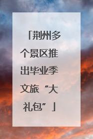 荆州多个景区推出毕业季文旅“大礼包”