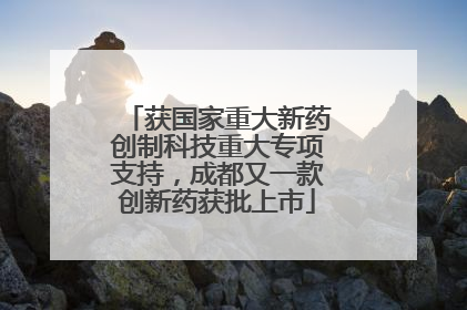 获国家重大新药创制科技重大专项支持，成都又一款创新药获批上市