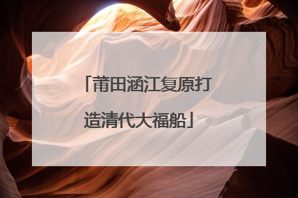 莆田涵江复原打造清代大福船