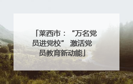 莱西市：“万名党员进党校” 激活党员教育新动能